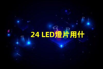 24 LED燈片用什么燈珠 LED燈珠好還是燈片好